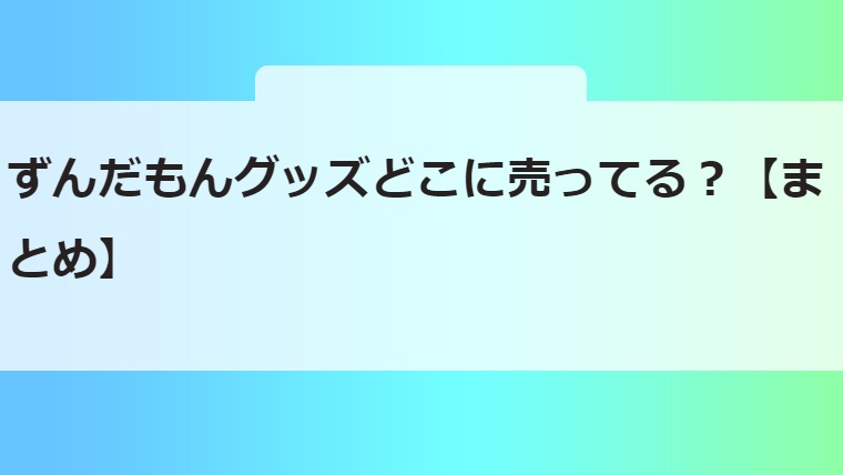 ずんだもんグッズどこに売ってる？【まとめ】